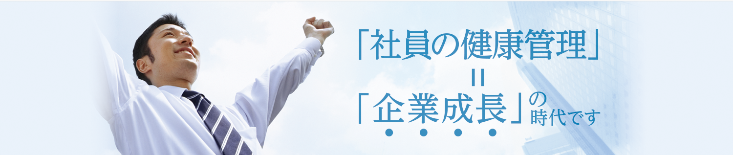 「社員の健康管理」=「企業成長」の時代です