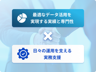 最適なデータ活用を実現する実績と専門性 × 日々の運用を支える実務支援