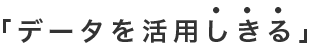 「データを活用しきる」